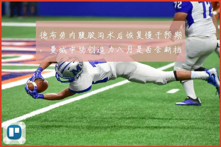 德布劳内腹股沟术后恢复慢于预期，曼城中场创造力八月是否会断档？