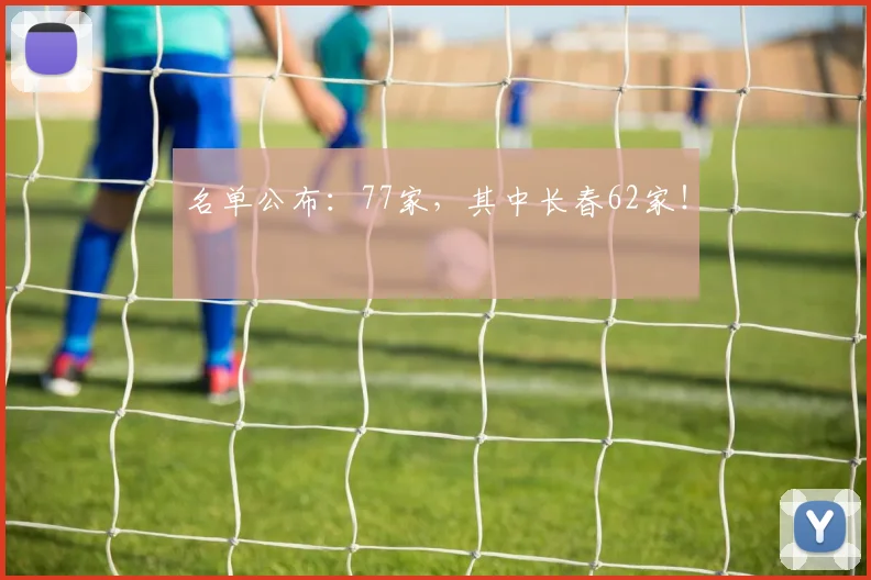 名单公布：77家，其中长春62家！