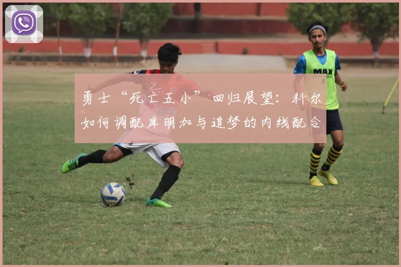 勇士“死亡五小”回归展望：科尔如何调配库明加与追梦的内线配合？